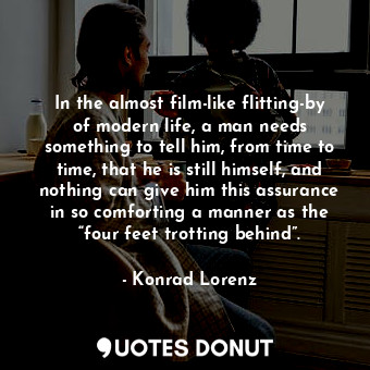  In the almost film-like flitting-by of modern life, a man needs something to tel... - Konrad Lorenz - Quotes Donut