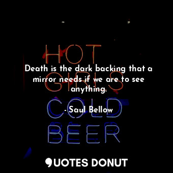 Death is the dark backing that a mirror needs if we are to see anything.