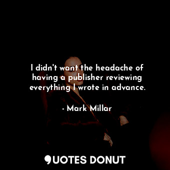  I didn&#39;t want the headache of having a publisher reviewing everything I wrot... - Mark Millar - Quotes Donut