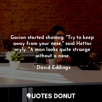  Garion started shaving. "Try to keep away from your nose," said Hettar wryly. "A... - David Eddings - Quotes Donut