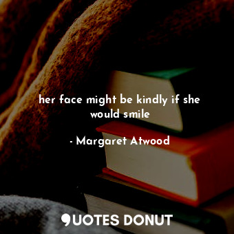  her face might be kindly if she would smile... - Margaret Atwood - Quotes Donut