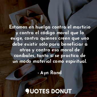  Estamos en huelga contra el martirio y contra el código moral que lo exige, cont... - Ayn Rand - Quotes Donut
