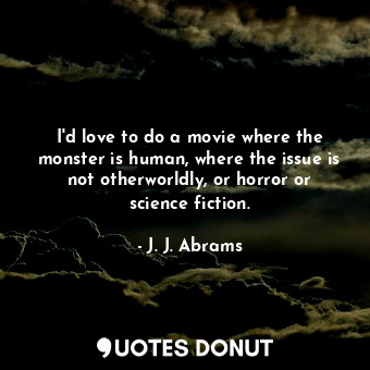  I&#39;d love to do a movie where the monster is human, where the issue is not ot... - J. J. Abrams - Quotes Donut