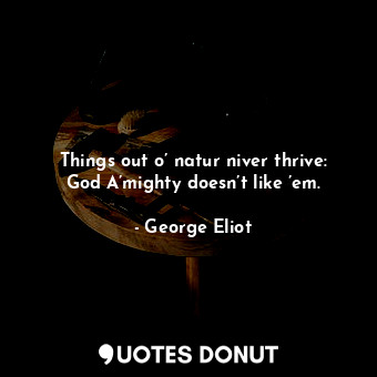Things out o’ natur niver thrive: God A’mighty doesn’t like ’em.