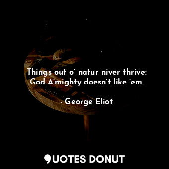  Things out o’ natur niver thrive: God A’mighty doesn’t like ’em.... - George Eliot - Quotes Donut