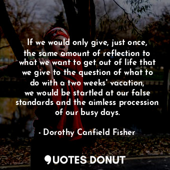  If we would only give, just once, the same amount of reflection to what we want ... - Dorothy Canfield Fisher - Quotes Donut