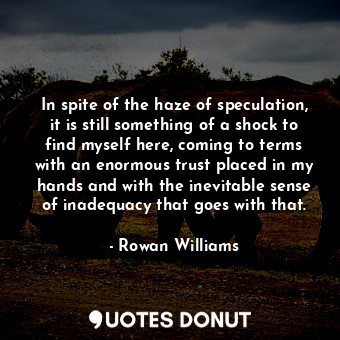  In spite of the haze of speculation, it is still something of a shock to find my... - Rowan Williams - Quotes Donut