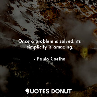 Once a problem is solved, its simplicity is amazing.