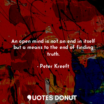  An open mind is not an end in itself but a means to the end of finding truth.... - Peter Kreeft - Quotes Donut