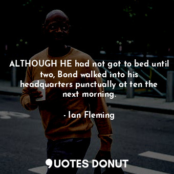  ALTHOUGH HE had not got to bed until two, Bond walked into his headquarters punc... - Ian Fleming - Quotes Donut