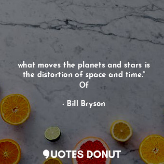  what moves the planets and stars is the distortion of space and time.” Of... - Bill Bryson - Quotes Donut