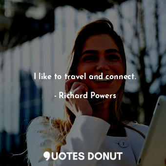  I like to travel and connect.... - Richard Powers - Quotes Donut
