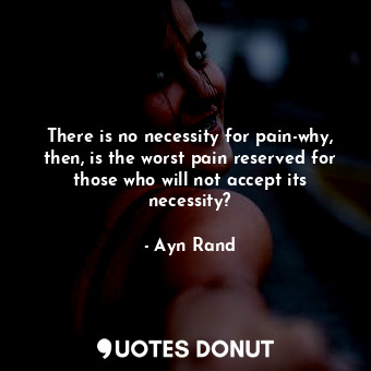  There is no necessity for pain-why, then, is the worst pain reserved for those w... - Ayn Rand - Quotes Donut