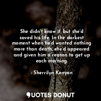  She didn’t know it, but she’d saved his life. In the darkest moment when he’d wa... - Sherrilyn Kenyon - Quotes Donut