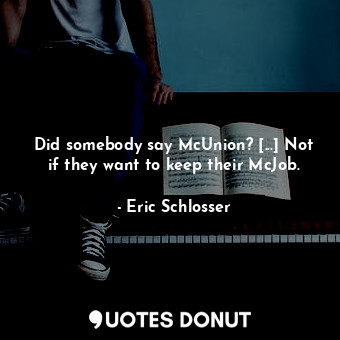  Did somebody say McUnion? [...] Not if they want to keep their McJob.... - Eric Schlosser - Quotes Donut