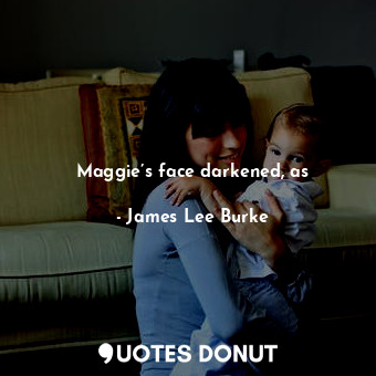  Maggie’s face darkened, as... - James Lee Burke - Quotes Donut