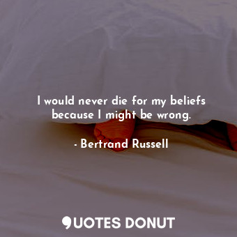  I would never die for my beliefs because I might be wrong.... - Bertrand Russell - Quotes Donut