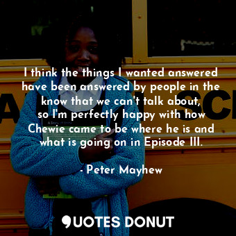  I think the things I wanted answered have been answered by people in the know th... - Peter Mayhew - Quotes Donut