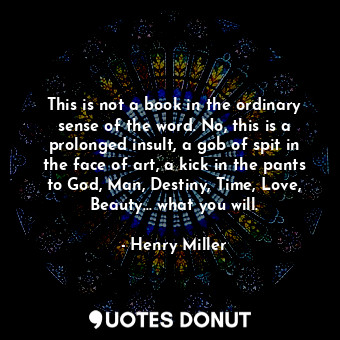  This is not a book in the ordinary sense of the word. No, this is a prolonged in... - Henry Miller - Quotes Donut