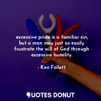 excessive pride is a familiar sin, but a man may just as easily frustrate the will of God through excessive humility.