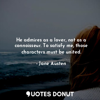  He admires as a lover, not as a connoisseur. To satisfy me, those characters mus... - Jane Austen - Quotes Donut