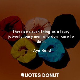 There's no such thing as a lousy job-only lousy men who don't care to do it.