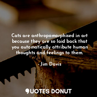  Cats are anthropomorphised in art because they are so laid back that you automat... - Jim Davis - Quotes Donut