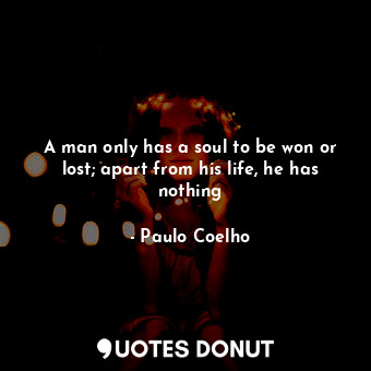 A man only has a soul to be won or lost; apart from his life, he has nothing