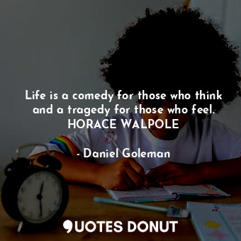  Life is a comedy for those who think and a tragedy for those who feel. HORACE WA... - Daniel Goleman - Quotes Donut