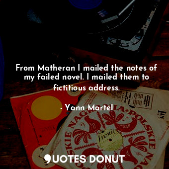  From Matheran I mailed the notes of my failed novel. I mailed them to fictitious... - Yann Martel - Quotes Donut