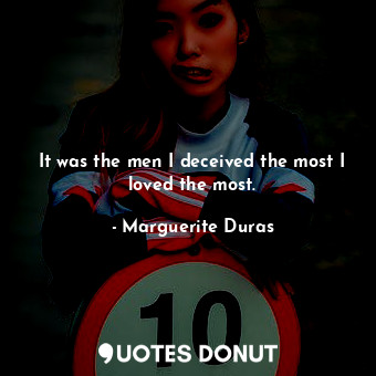 It was the men I deceived the most I loved the most.