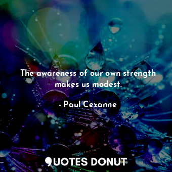  The awareness of our own strength makes us modest.... - Paul Cezanne - Quotes Donut