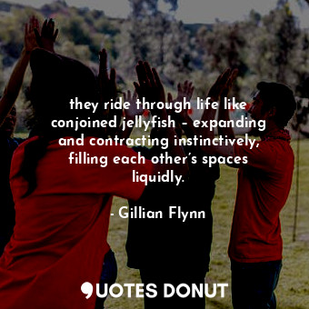  they ride through life like conjoined jellyfish – expanding and contracting inst... - Gillian Flynn - Quotes Donut
