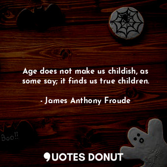  Age does not make us childish, as some say; it finds us true children.... - James Anthony Froude - Quotes Donut