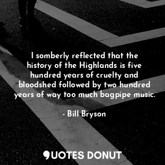  I somberly reflected that the history of the Highlands is five hundred years of ... - Bill Bryson - Quotes Donut
