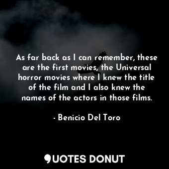 As far back as I can remember, these are the first movies, the Universal horror ... - Benicio Del Toro - Quotes Donut