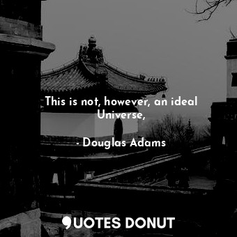  This is not, however, an ideal Universe,... - Douglas Adams - Quotes Donut