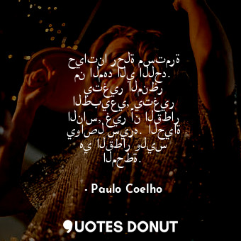  حياتنا رحلة مستمرة من المهد الي اللحد. يتغير المنظر الطبيعي, يتغير الناس, غير أن... - Paulo Coelho - Quotes Donut