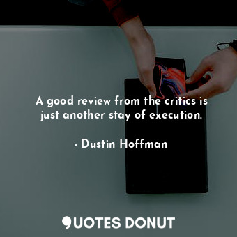  A good review from the critics is just another stay of execution.... - Dustin Hoffman - Quotes Donut