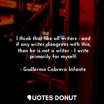  I think that like all writers - and if any writer disagrees with this, then he i... - Guillermo Cabrera Infante - Quotes Donut