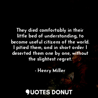  They died comfortably in their little bed of understanding, to become useful cit... - Henry Miller - Quotes Donut