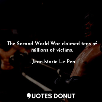 The Second World War claimed tens of millions of victims.