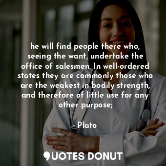  he will find people there who, seeing the want, undertake the office of salesmen... - Plato - Quotes Donut
