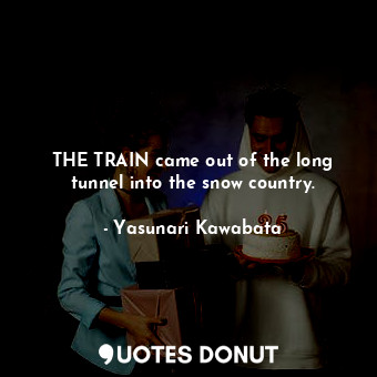  THE TRAIN came out of the long tunnel into the snow country.... - Yasunari Kawabata - Quotes Donut