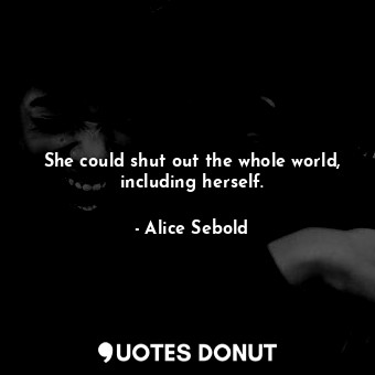  She could shut out the whole world, including herself.... - Alice Sebold - Quotes Donut