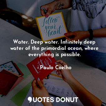  Water. Deep water. Infinitely deep water of the primordial ocean, where everythi... - Paulo Coelho - Quotes Donut