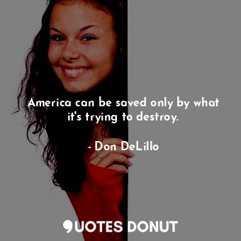  America can be saved only by what it's trying to destroy.... - Don DeLillo - Quotes Donut