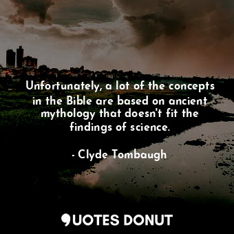  Unfortunately, a lot of the concepts in the Bible are based on ancient mythology... - Clyde Tombaugh - Quotes Donut