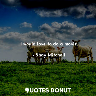  I would love to do a movie.... - Shay Mitchell - Quotes Donut