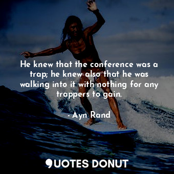 He knew that the conference was a trap; he knew also that he was walking into it... - Ayn Rand - Quotes Donut